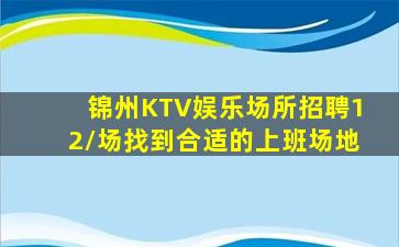 锦州KTV娱乐场所招聘12/场找到合适的上班场地